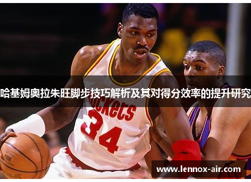 哈基姆奥拉朱旺脚步技巧解析及其对得分效率的提升研究