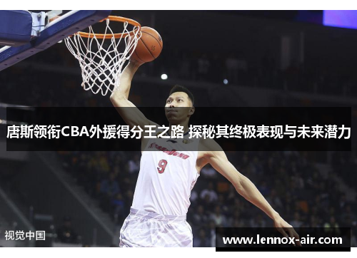 唐斯领衔CBA外援得分王之路 探秘其终极表现与未来潜力