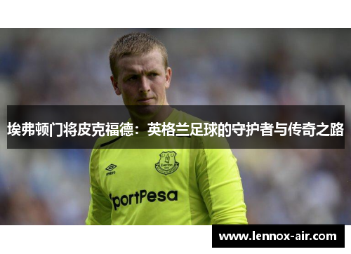 埃弗顿门将皮克福德：英格兰足球的守护者与传奇之路