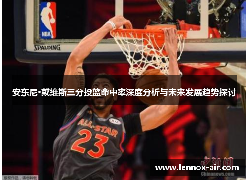 安东尼·戴维斯三分投篮命中率深度分析与未来发展趋势探讨