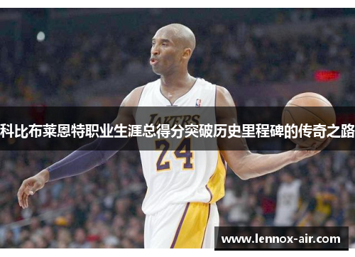 科比布莱恩特职业生涯总得分突破历史里程碑的传奇之路