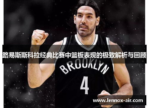 路易斯斯科拉经典比赛中篮板表现的极致解析与回顾