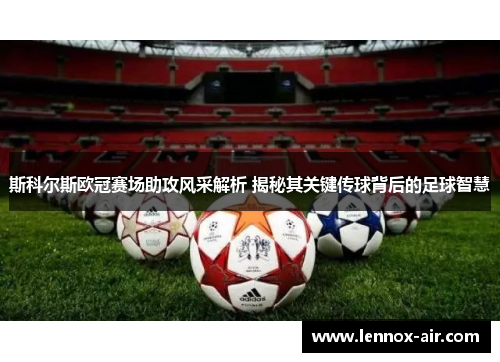 斯科尔斯欧冠赛场助攻风采解析 揭秘其关键传球背后的足球智慧