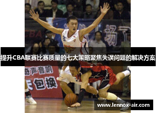 提升CBA联赛比赛质量的七大策略聚焦失误问题的解决方案