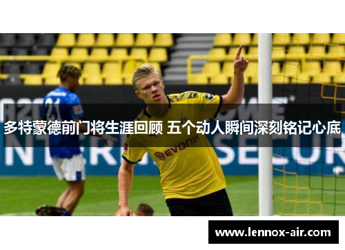 多特蒙德前门将生涯回顾 五个动人瞬间深刻铭记心底