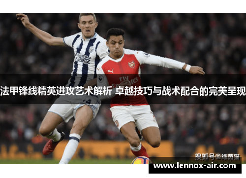 法甲锋线精英进攻艺术解析 卓越技巧与战术配合的完美呈现