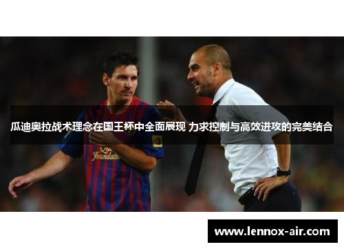 瓜迪奥拉战术理念在国王杯中全面展现 力求控制与高效进攻的完美结合