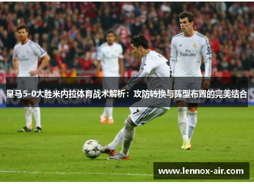 皇马5-0大胜米内拉体育战术解析：攻防转换与阵型布置的完美结合
