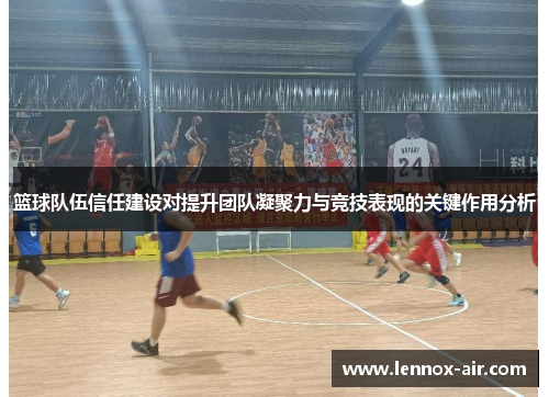 篮球队伍信任建设对提升团队凝聚力与竞技表现的关键作用分析