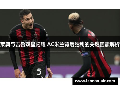 莱奥与吉鲁双星闪耀 AC米兰背后胜利的关键因素解析