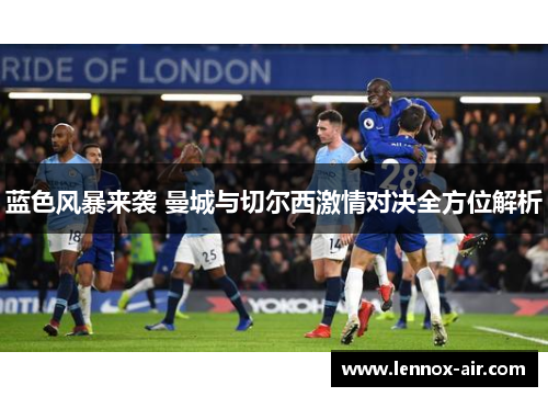 蓝色风暴来袭 曼城与切尔西激情对决全方位解析