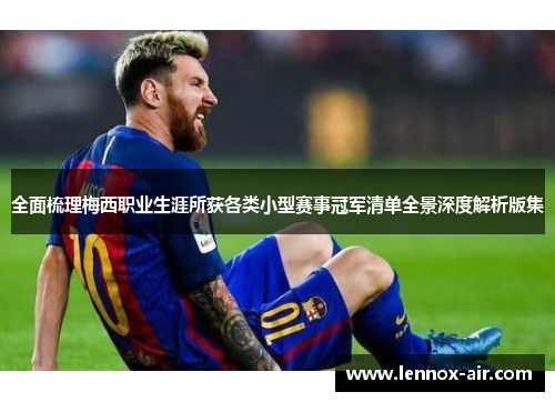 全面梳理梅西职业生涯所获各类小型赛事冠军清单全景深度解析版集