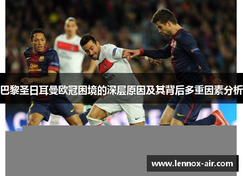 巴黎圣日耳曼欧冠困境的深层原因及其背后多重因素分析